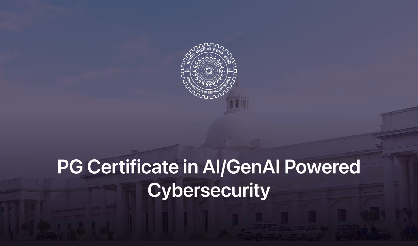 Indian Institute of Technology Roorkee emblem above text advertising a PG Certificate in AI/GenAI Powered Cybersecurity with a background of an institutional building.