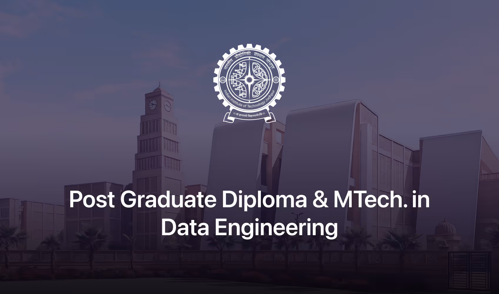 Indian Institute of Technology Jodhpur campus buildings with Post Graduate Diploma and MTech in Data Engineering text and institute logo.